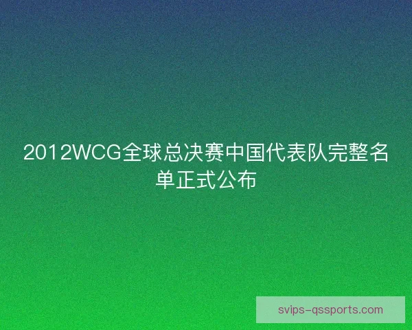 2012WCG全球总决赛中国代表队完整名单正式公布 2012WCG全球总决赛中国代表队完整名单正式公布