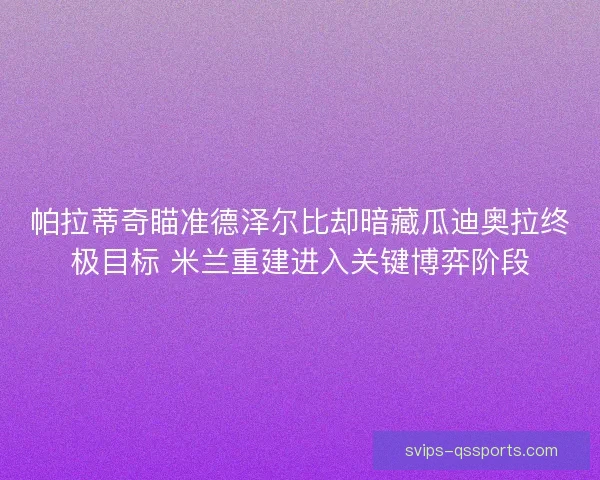 帕拉蒂奇瞄准德泽尔比却暗藏瓜迪奥拉终极目标 米兰重建进入关键博弈阶段