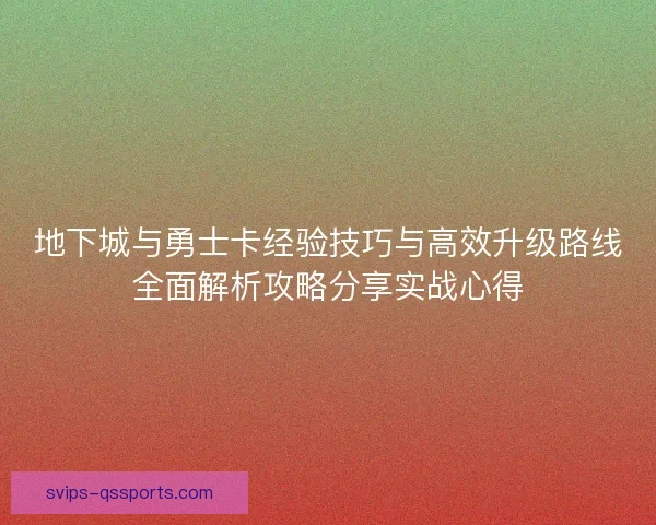 地下城与勇士卡经验技巧与高效升级路线全面解析攻略分享实战心得