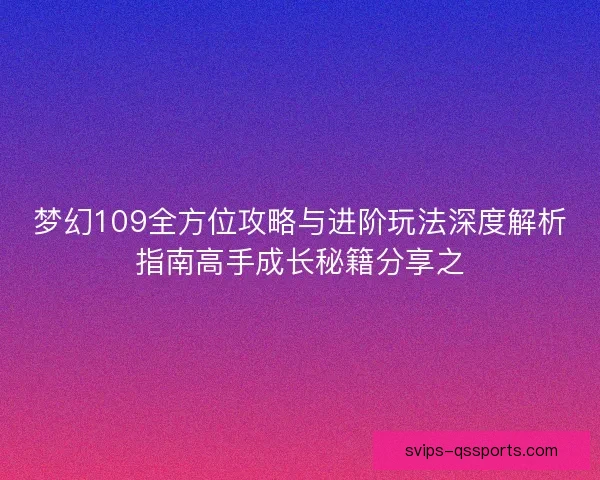 梦幻109全方位攻略与进阶玩法深度解析指南高手成长秘籍分享之 梦幻109全方位攻略与进阶玩法深度解析指南高手成长秘籍分享之
