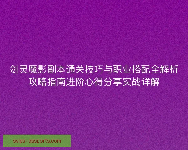 剑灵魔影副本通关技巧与职业搭配全解析攻略指南进阶心得分享实战详解