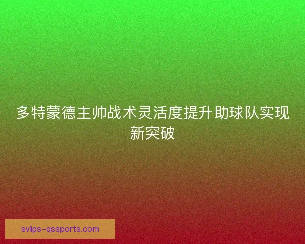 多特蒙德主帅战术灵活度提升助球队实现新突破